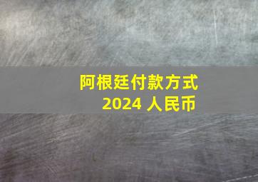 阿根廷付款方式2024 人民币